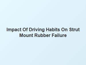 The Impact of Driving Habits on Strut Mount Cracking