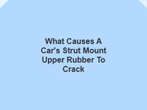 Common Reasons for Upper Strut Mount Rubber Cracks