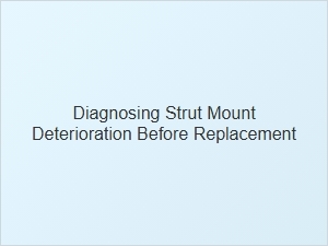 Diagnosing Strut Mount Deterioration Before Replacement