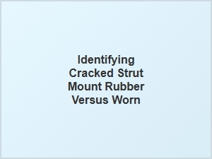 Identifying Cracked Strut Mount Rubber Versus Wear