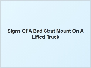 Identifying Signs of a Bad Strut Mount on a Lifted Truck