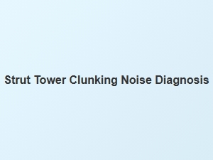 Diagnosing a Strut Tower Clunking Noise